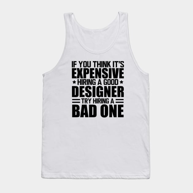 Designer - If you think it's expensive hiring a good designer try hiring a bad one Tank Top by KC Happy Shop